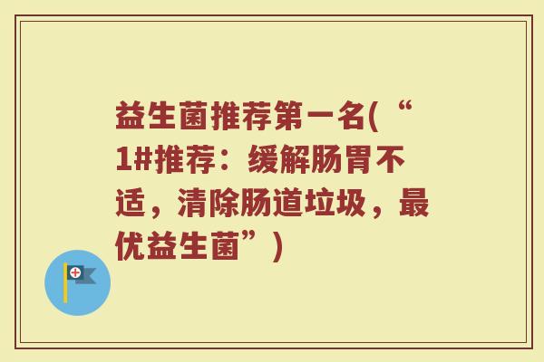 益生菌推荐第一名(“1#推荐:缓解肠胃不适,清除肠道垃圾,优益生菌”) 益生菌推荐第一名(“1#推荐:缓解肠胃不适,清除肠道垃圾,优益生菌”)