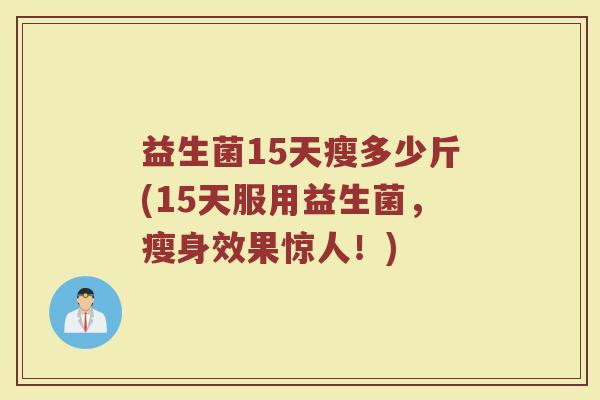益生菌15天瘦多少斤(15天服用益生菌，瘦身效果惊人！)
