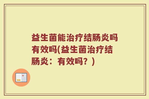 益生菌能治疗结肠炎吗有效吗(益生菌治疗结肠炎：有效吗？)