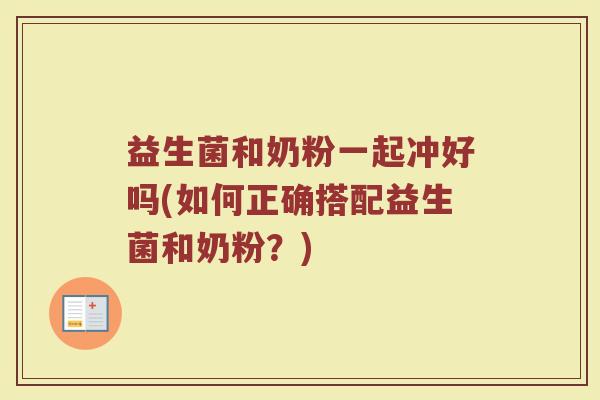 益生菌和奶粉一起冲好吗(如何正确搭配益生菌和奶粉?)