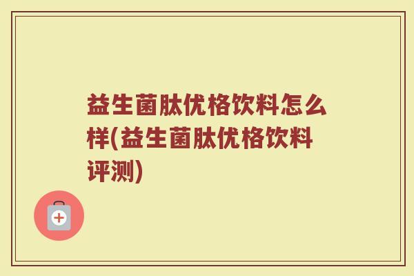 益生菌肽优格饮料怎么样(益生菌肽优格饮料评测)