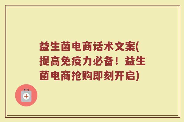 益生菌电商话术文案(提高免疫力必备！益生菌电商抢购即刻开启)