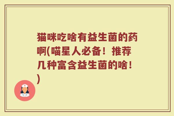 猫咪吃啥有益生菌的药啊(喵星人必备!推荐几种富含益生菌的啥!)