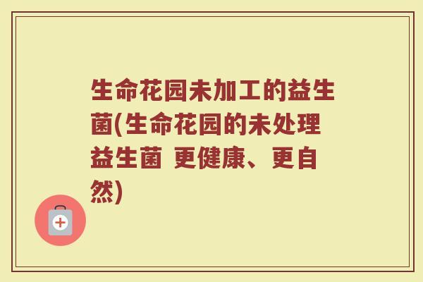 生命花园未加工的益生菌(生命花园的未处理益生菌 更健康、更自然)