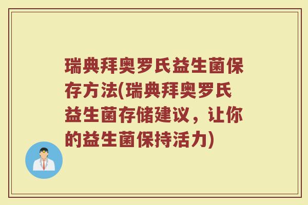 瑞典拜奥罗氏益生菌保存方法(瑞典拜奥罗氏益生菌存储建议,让你的益生菌保持活力)