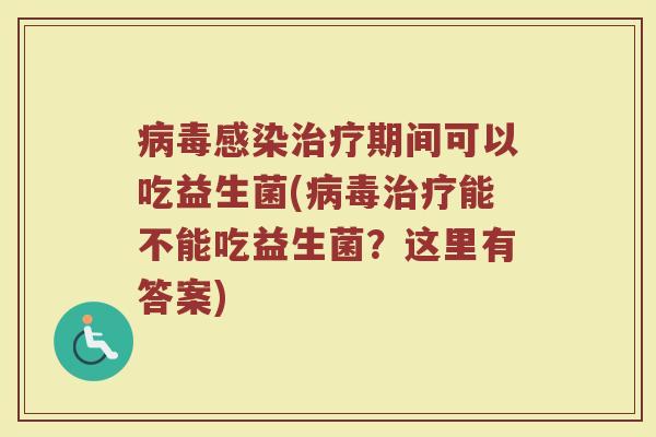 病毒感染治疗期间可以吃益生菌(病毒治疗能不能吃益生菌?这里有答案)