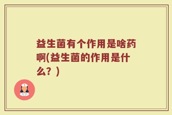益生菌有个作用是啥药啊(益生菌的作用是什么?)