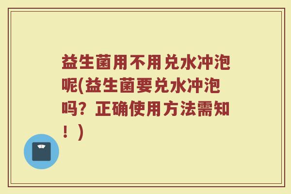益生菌用不用兑水冲泡呢(益生菌要兑水冲泡吗？正确使用方法需知！)