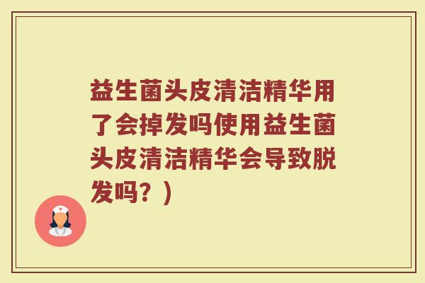 益生菌头皮清洁精华用了会掉发吗使用益生菌头皮清洁精华会导致脱发吗？)
