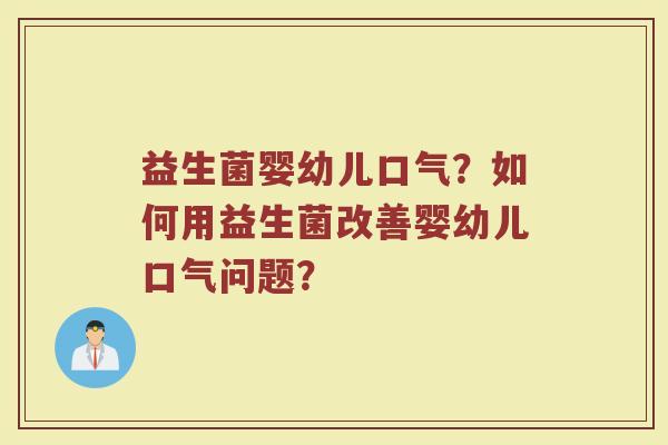 益生菌婴幼儿口气？如何用益生菌改善婴幼儿口气问题？