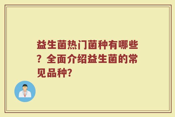 益生菌热门菌种有哪些?全面介绍益生菌的常见品种?