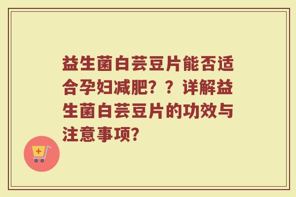 益生菌白芸豆片能否适合孕妇减肥？？详解益生菌白芸豆片的功效与注意事项？