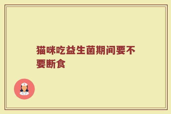 猫咪吃益生菌期间要不要断食