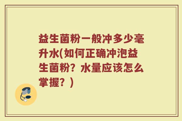 益生菌粉一般冲多少毫升水(如何正确冲泡益生菌粉？水量应该怎么掌握？)