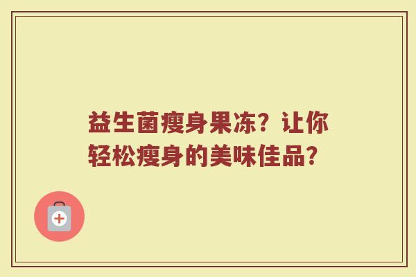 益生菌瘦身果冻？让你轻松瘦身的美味佳品？