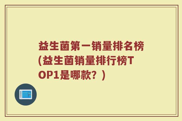 益生菌第一销量排名榜(益生菌销量排行榜TOP1是哪款？)
