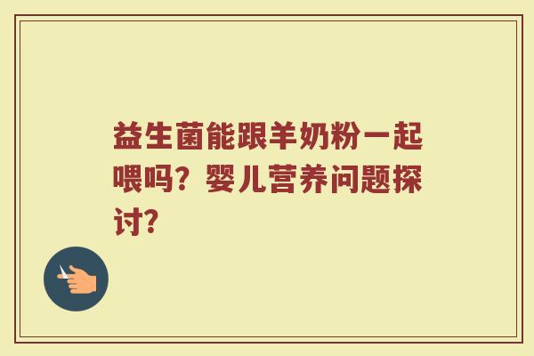 益生菌能跟羊奶粉一起喂吗?婴儿营养问题探讨?
