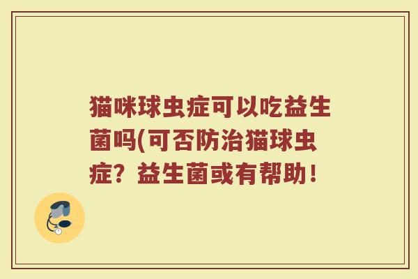 猫咪球虫症可以吃益生菌吗(可否防治猫球虫症?益生菌或有帮助!