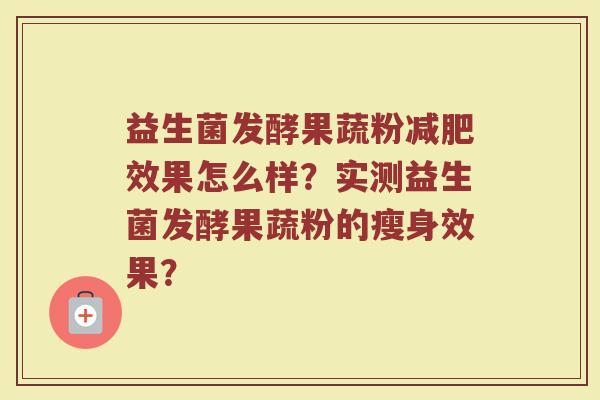 益生菌发酵果蔬粉减肥效果怎么样?实测益生菌发酵果蔬粉的瘦身效果?