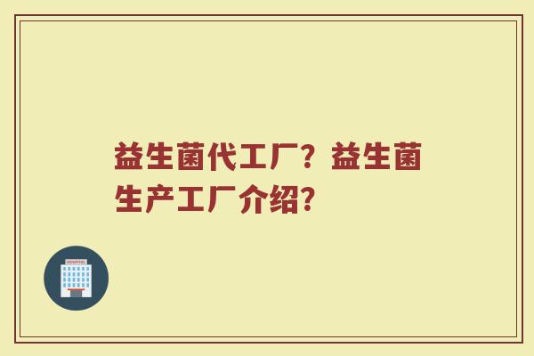 益生菌代工厂?益生菌生产工厂介绍?