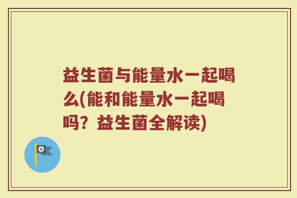 益生菌与能量水一起喝么(能和能量水一起喝吗？益生菌全解读)