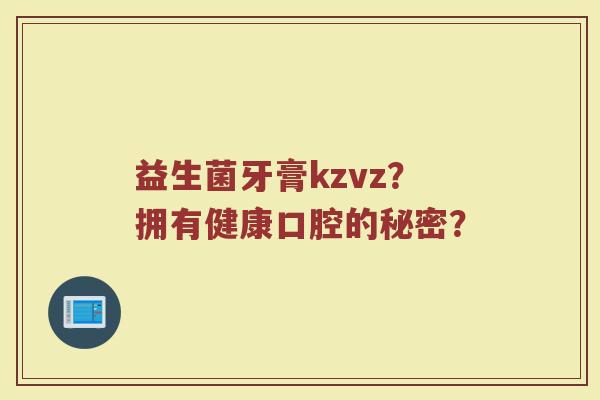 益生菌牙膏kzvz?拥有健康口腔的秘密?