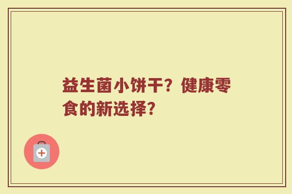 益生菌小饼干?健康零食的新选择?