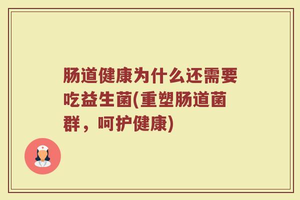 肠道健康为什么还需要吃益生菌(重塑肠道菌群,呵护健康)