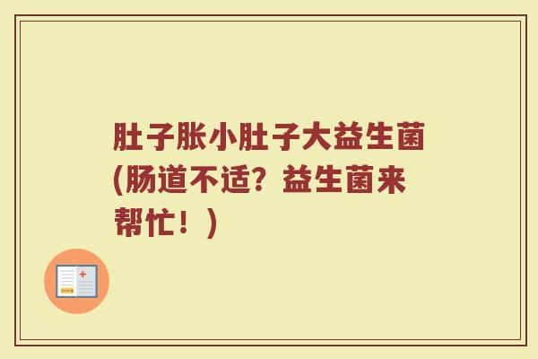 肚子胀小肚子大益生菌(肠道不适?益生菌来帮忙!)