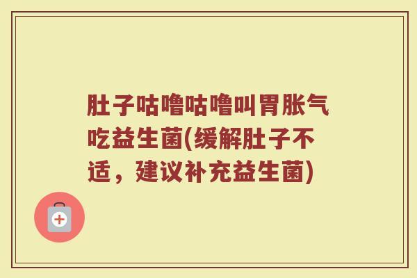 肚子咕噜咕噜叫胃胀气吃益生菌(缓解肚子不适，建议补充益生菌)