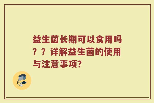 益生菌长期可以食用吗？？详解益生菌的使用与注意事项？