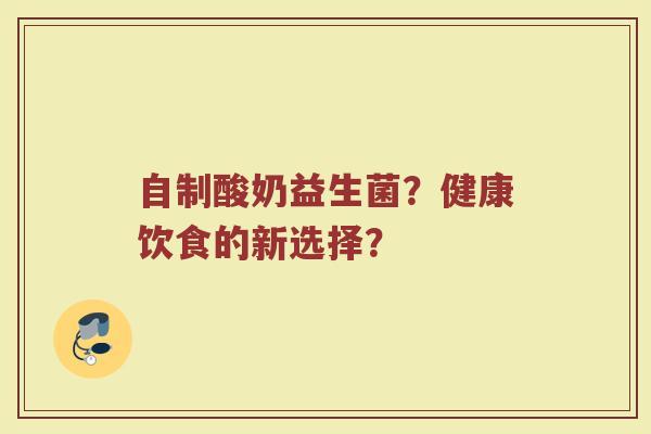 自制酸奶益生菌？健康饮食的新选择？