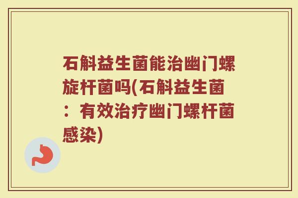 石斛益生菌能治幽门螺旋杆菌吗(石斛益生菌：有效治疗幽门螺杆菌感染)