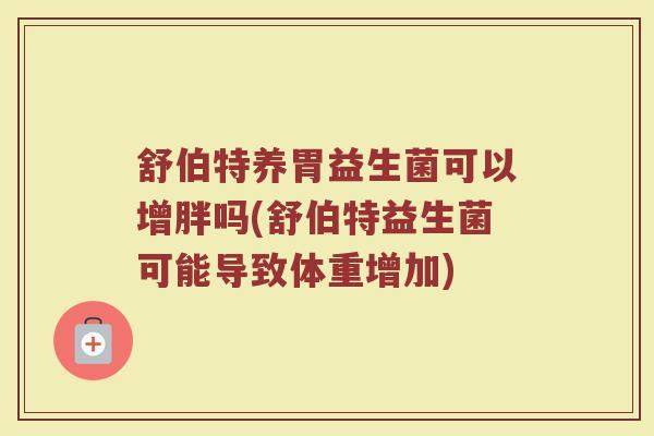 舒伯特养胃益生菌可以增胖吗(舒伯特益生菌可能导致体重增加)