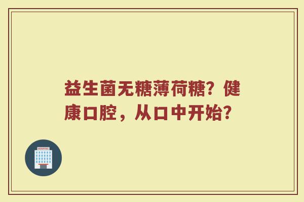 益生菌无糖薄荷糖?健康口腔,从口中开始?