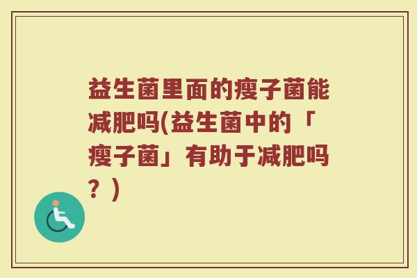 益生菌里面的瘦子菌能减肥吗(益生菌中的「瘦子菌」有助于减肥吗?)
