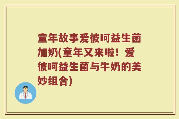 童年故事爱彼呵益生菌加奶(童年又来啦!爱彼呵益生菌与牛奶的美妙组合)