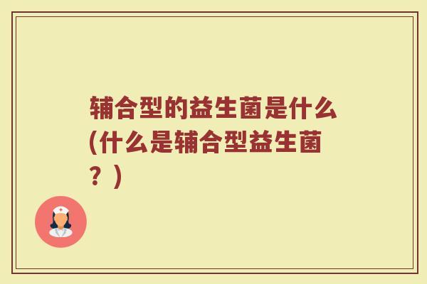 辅合型的益生菌是什么(什么是辅合型益生菌？)