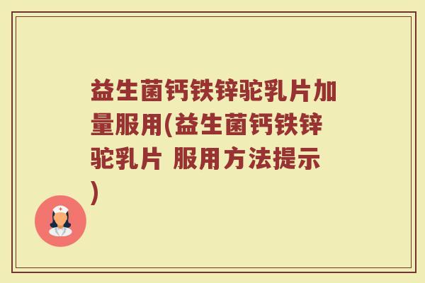 益生菌钙铁锌驼乳片加量服用(益生菌钙铁锌驼乳片 服用方法提示)