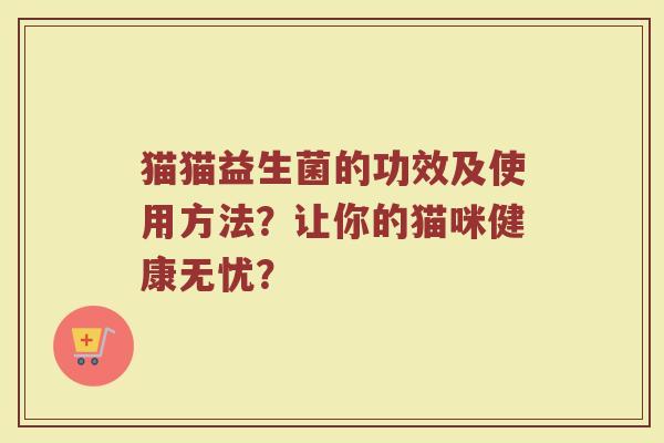 猫猫益生菌的功效及使用方法？让你的猫咪健康无忧？