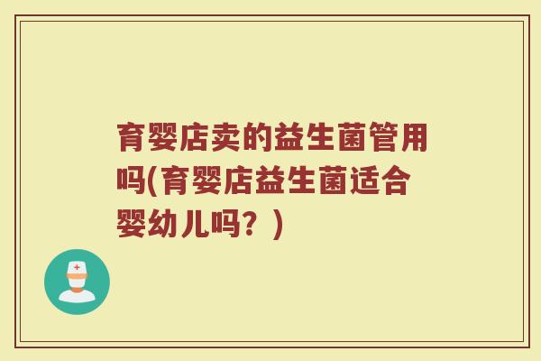 育婴店卖的益生菌管用吗(育婴店益生菌适合婴幼儿吗?)