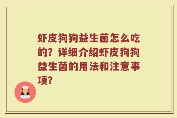 虾皮狗狗益生菌怎么吃的?详细介绍虾皮狗狗益生菌的用法和注意事项? 虾皮狗狗益生菌怎么吃的?详细介绍虾皮狗狗益生菌的用法和注意事项?