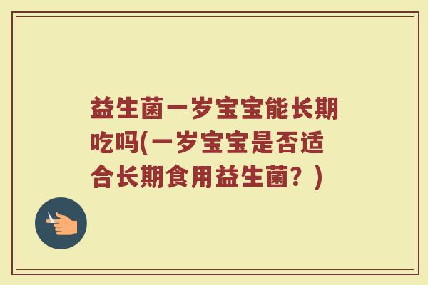 益生菌一岁宝宝能长期吃吗(一岁宝宝是否适合长期食用益生菌？)