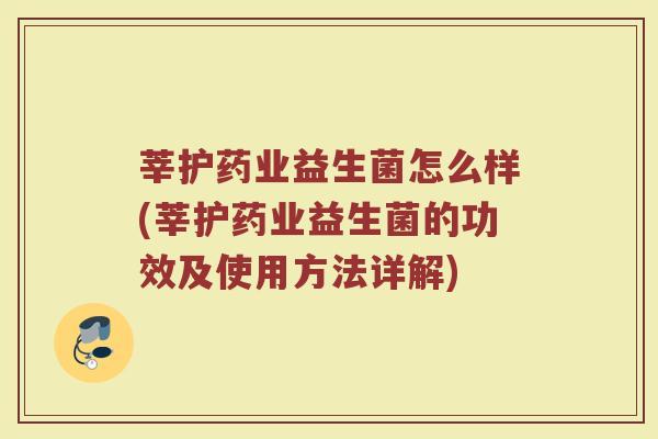 莘护药业益生菌怎么样(莘护药业益生菌的功效及使用方法详解)