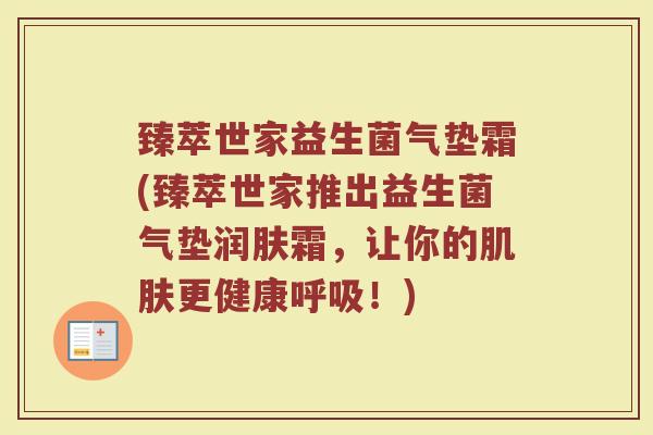 臻萃世家益生菌气垫霜(臻萃世家推出益生菌气垫润肤霜,让你的肌肤更健康呼吸!)