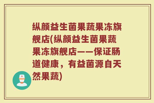 纵颜益生菌果蔬果冻旗舰店(纵颜益生菌果蔬果冻旗舰店——保证肠道健康，有益菌源自天然果蔬)
