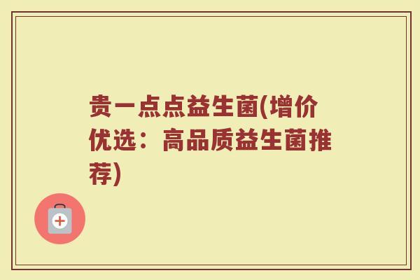 贵一点点益生菌(增价优选:高品质益生菌推荐)