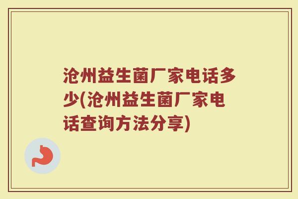 沧州益生菌厂家电话多少(沧州益生菌厂家电话查询方法分享)