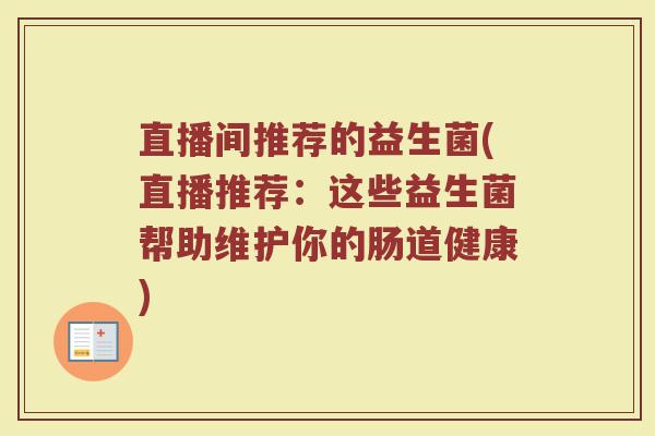 直播间推荐的益生菌(直播推荐：这些益生菌帮助维护你的肠道健康)