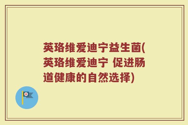 英珞维爱迪宁益生菌(英珞维爱迪宁 促进肠道健康的自然选择)